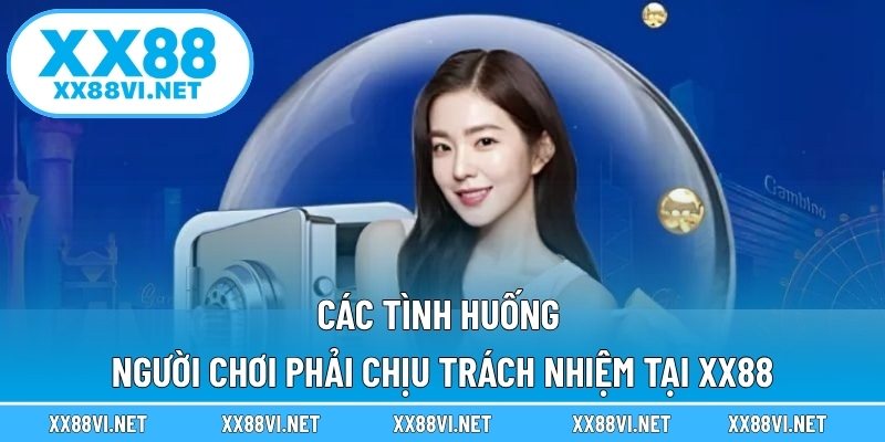 Các tình huống người chơi phải chịu trách nhiệm tại XX88