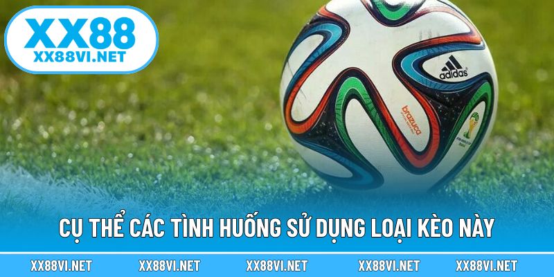 Cụ thể các tình huống sử dụng loại kèo này