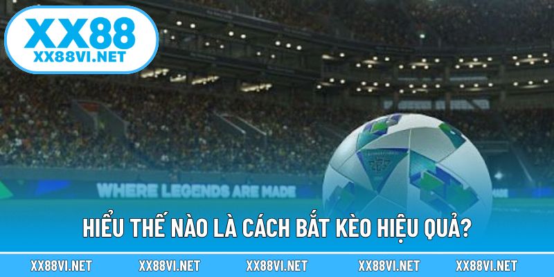 Hiểu thế nào là cách bắt kèo hiệu quả?