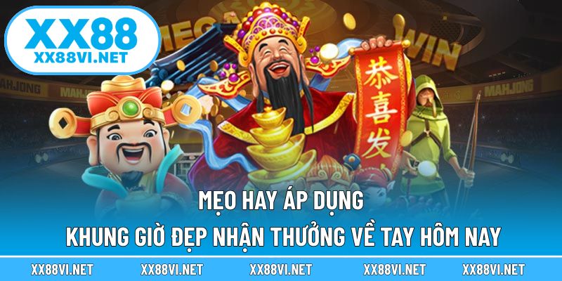 Mẹo hay để áp dụng khung giờ đẹp nhận thưởng về tay hôm nay