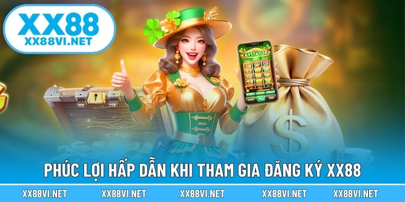 Phúc lợi hấp dẫn khi tham gia đăng ký XX88