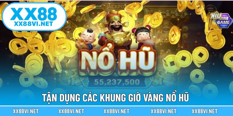 Tận dụng các khung giờ vàng nổ hũ 