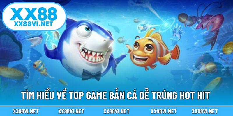 Tìm hiểu về top game bắn cá dễ trúng hot hit