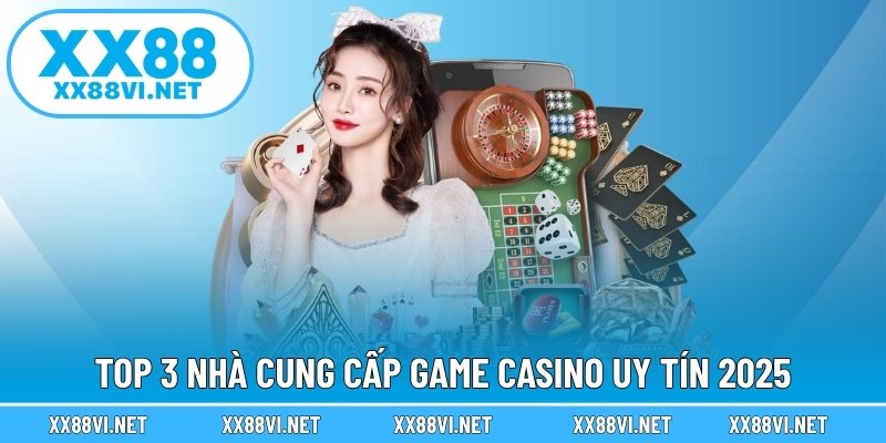 Top 3 nhà cung cấp game Casino uy tín 2025