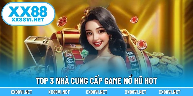 Top 3 nhà cung cấp game nổ hũ hot