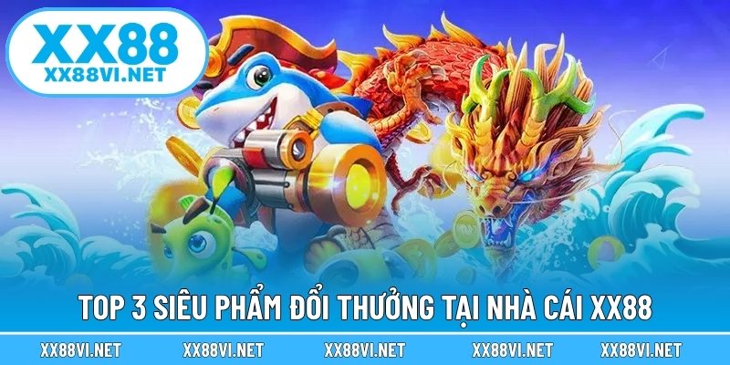 Top 3 siêu phẩm đổi thưởng tại nhà cái XX88